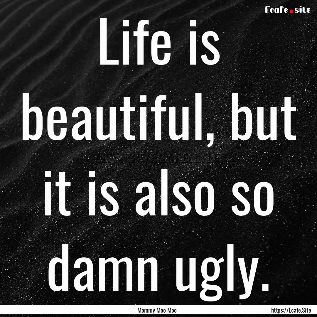 Life is beautiful, but it is also so damn.... : Quote by Mommy Moo Moo