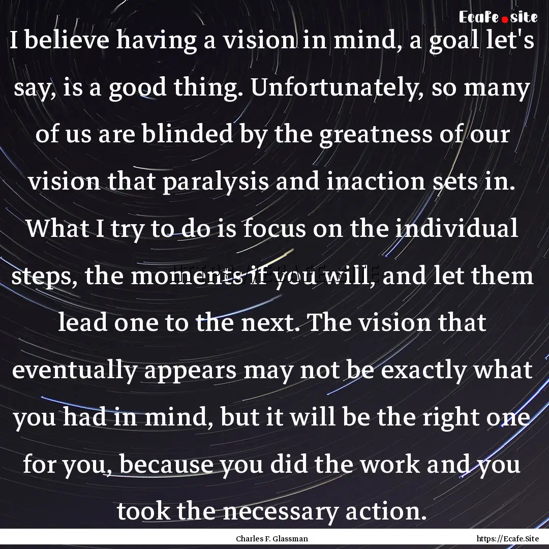 I believe having a vision in mind, a goal.... : Quote by Charles F. Glassman