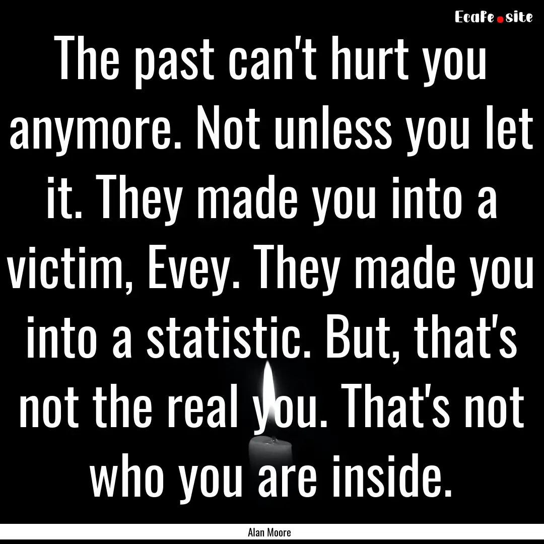 The past can't hurt you anymore. Not unless.... : Quote by Alan Moore