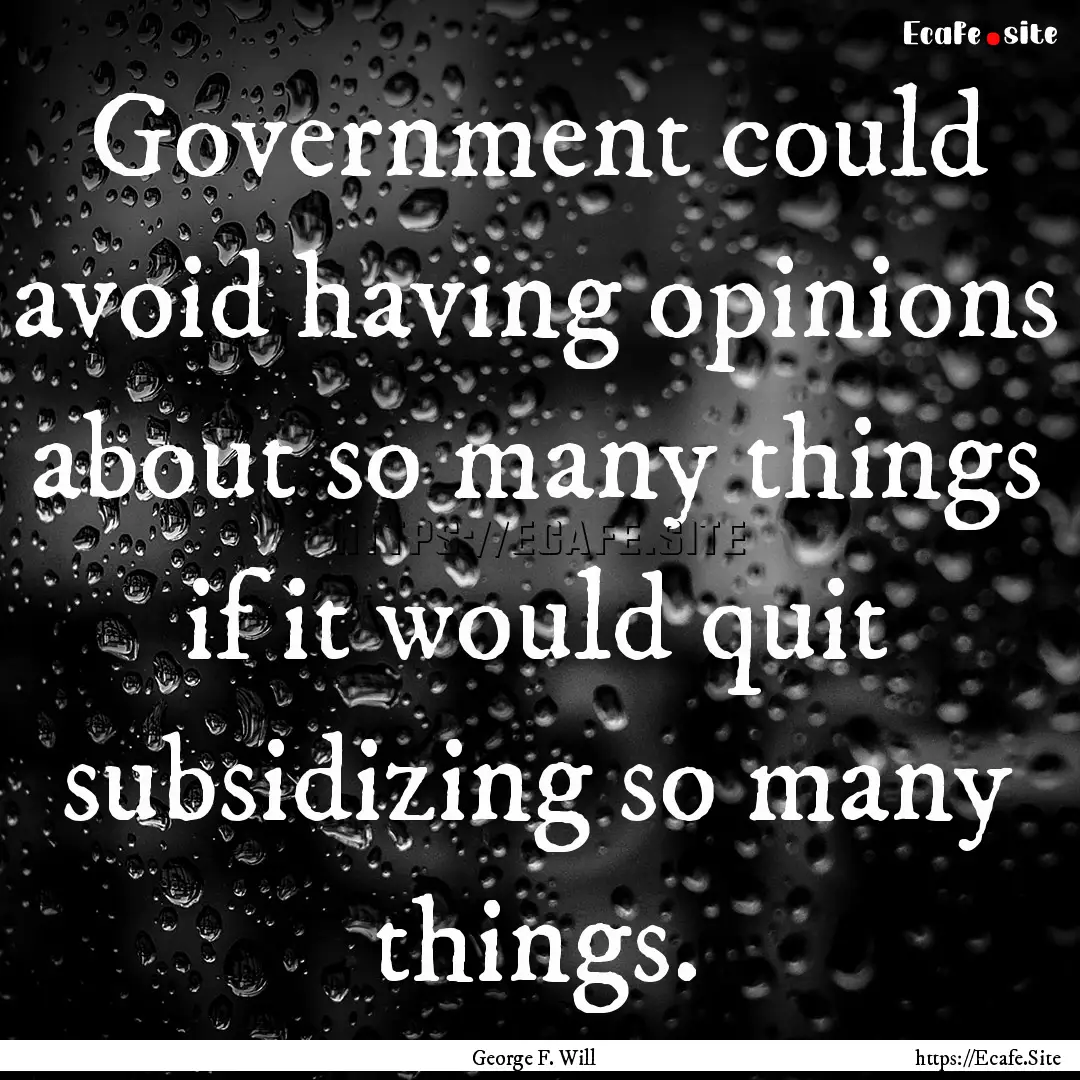 Government could avoid having opinions about.... : Quote by George F. Will