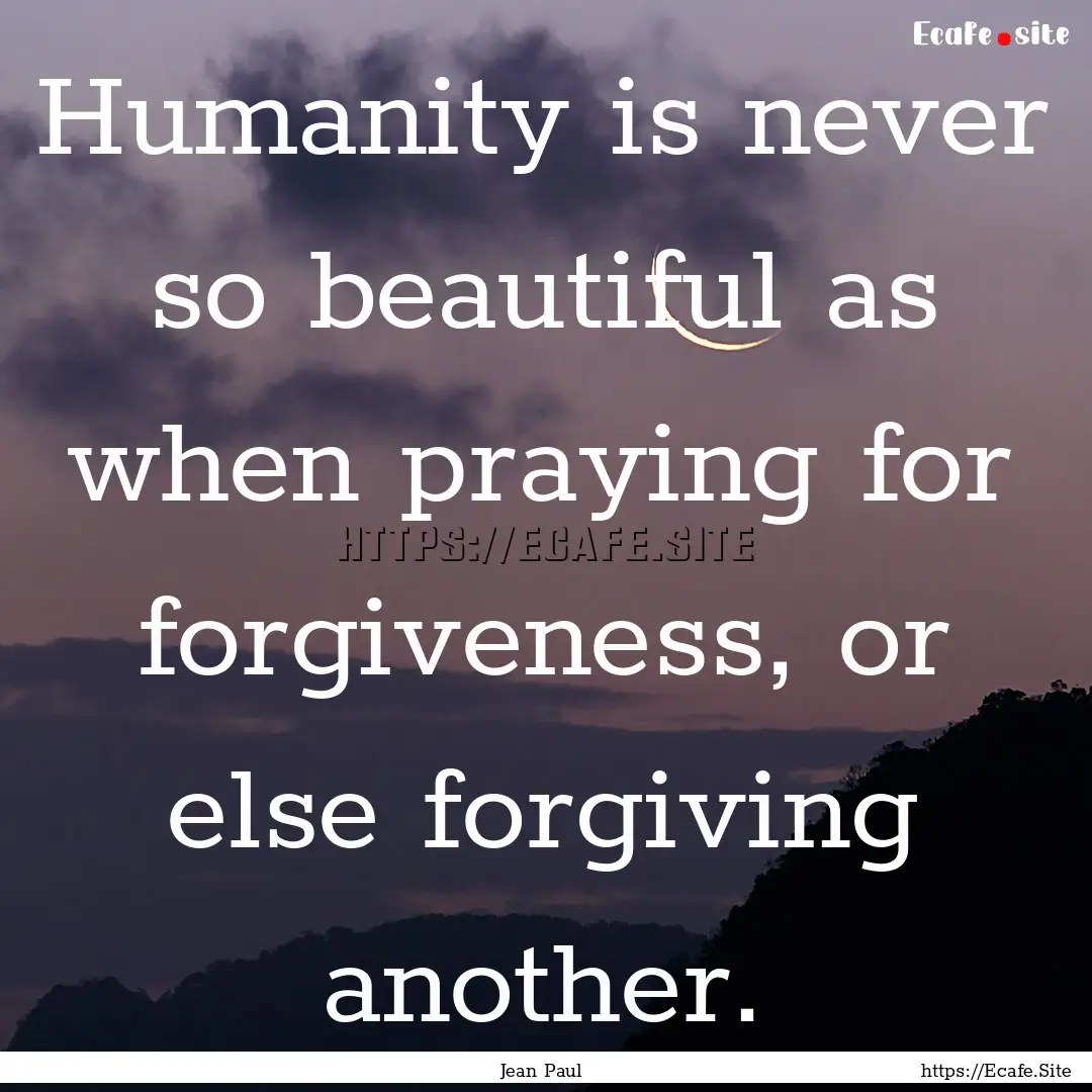 Humanity is never so beautiful as when praying.... : Quote by Jean Paul