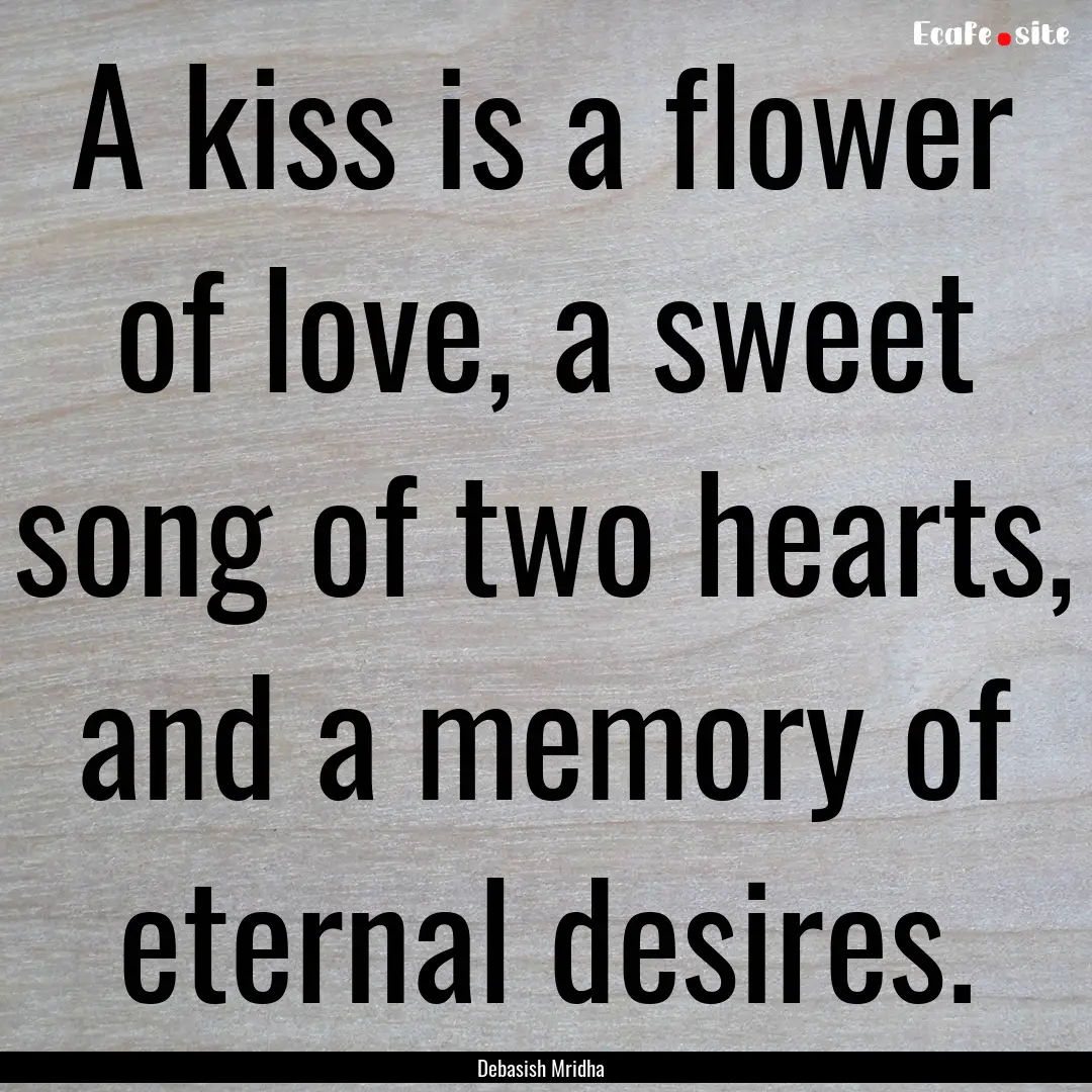 A kiss is a flower of love, a sweet song.... : Quote by Debasish Mridha