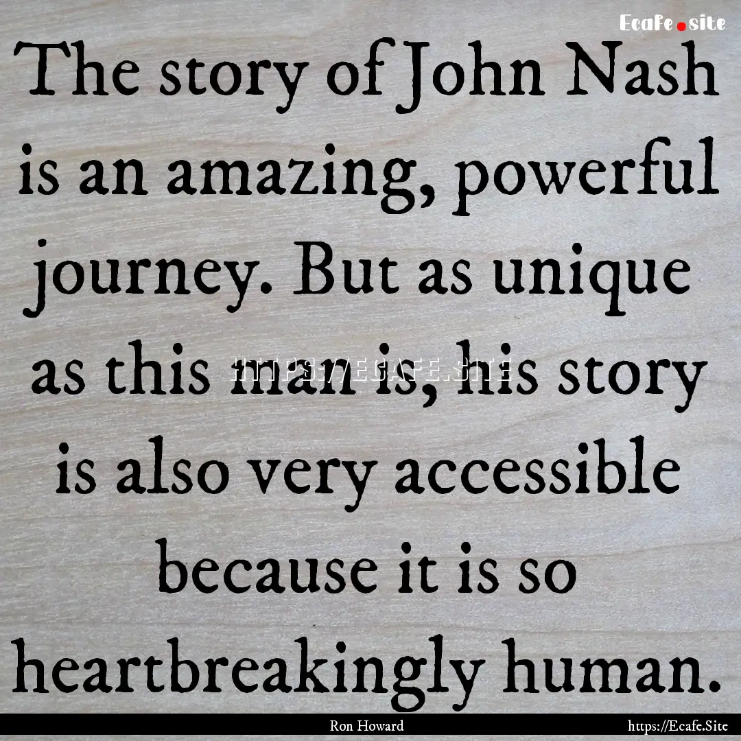 The story of John Nash is an amazing, powerful.... : Quote by Ron Howard