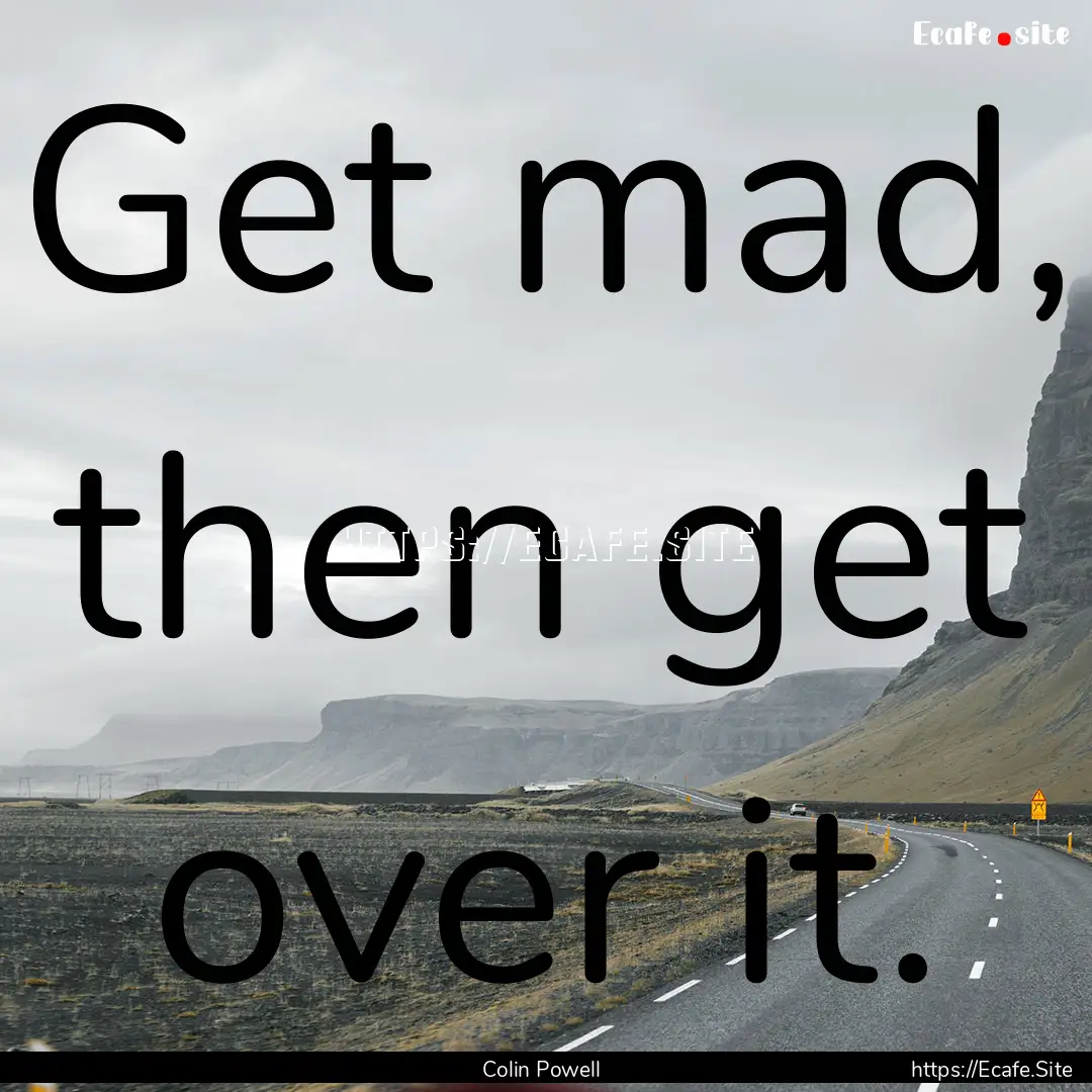 Get mad, then get over it. : Quote by Colin Powell