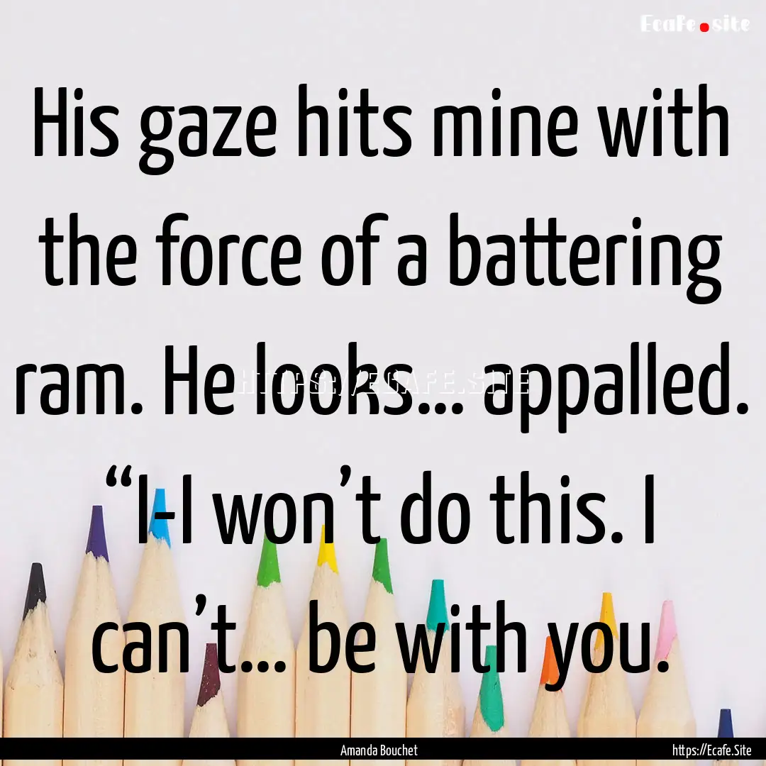 His gaze hits mine with the force of a battering.... : Quote by Amanda Bouchet