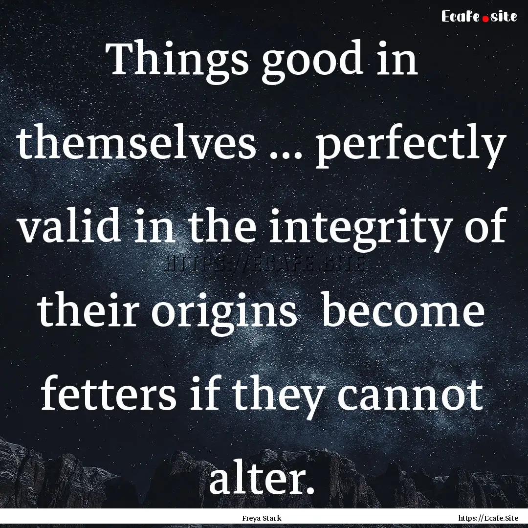 Things good in themselves ... perfectly valid.... : Quote by Freya Stark