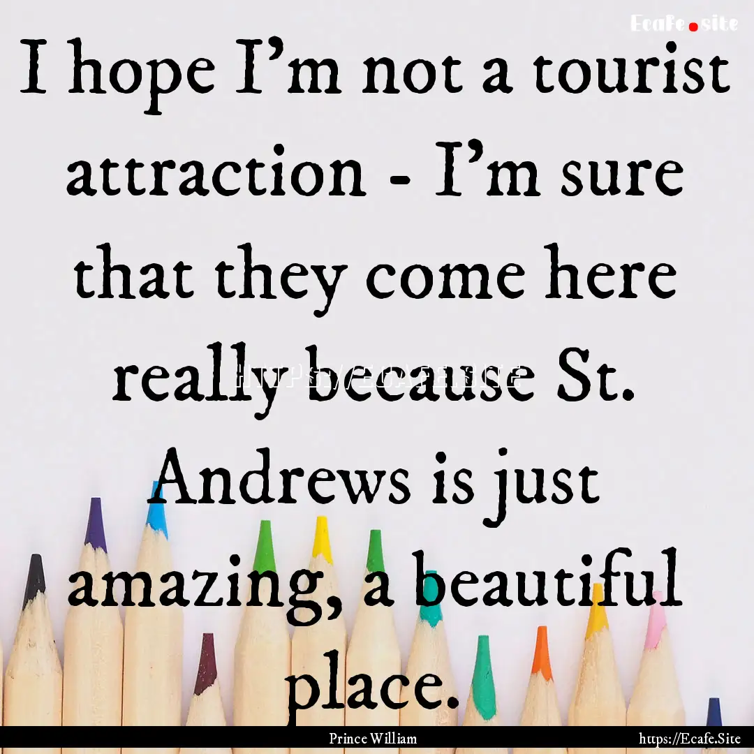 I hope I'm not a tourist attraction - I'm.... : Quote by Prince William