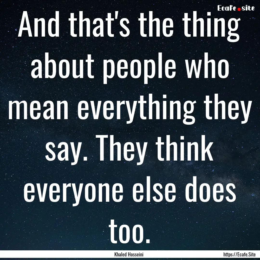 And that's the thing about people who mean.... : Quote by Khaled Hosseini