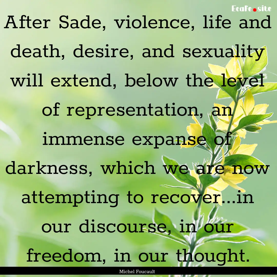 After Sade, violence, life and death, desire,.... : Quote by Michel Foucault