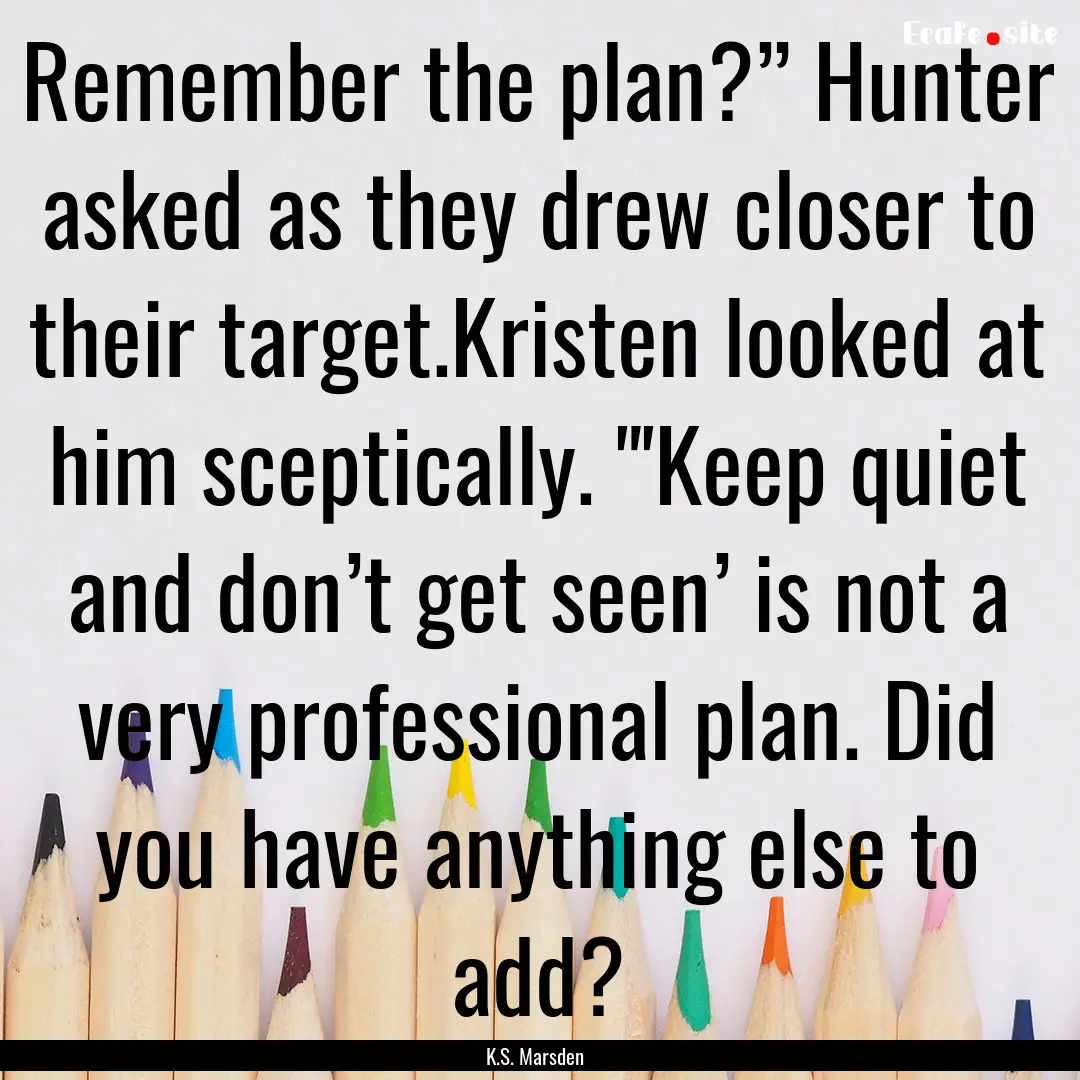 Remember the plan?” Hunter asked as they.... : Quote by K.S. Marsden