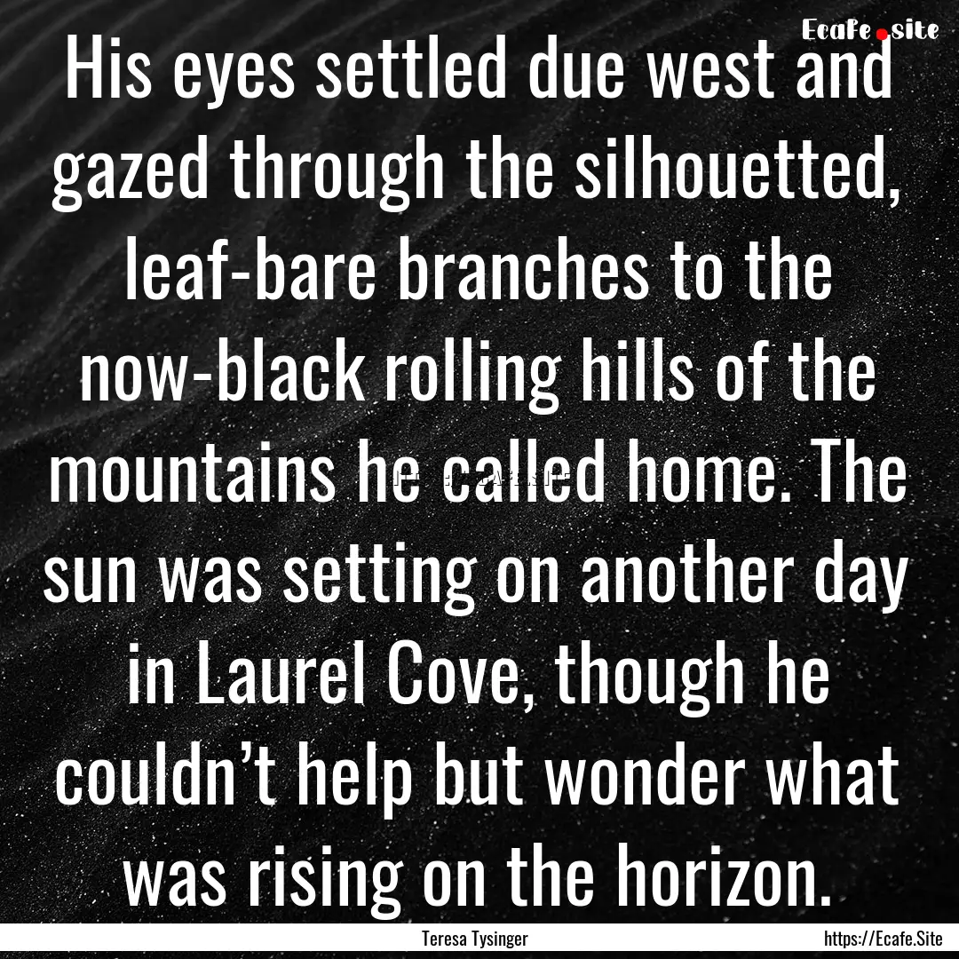 His eyes settled due west and gazed through.... : Quote by Teresa Tysinger