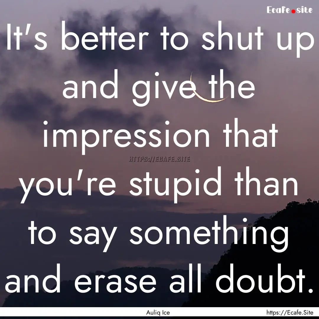 It's better to shut up and give the impression.... : Quote by Auliq Ice