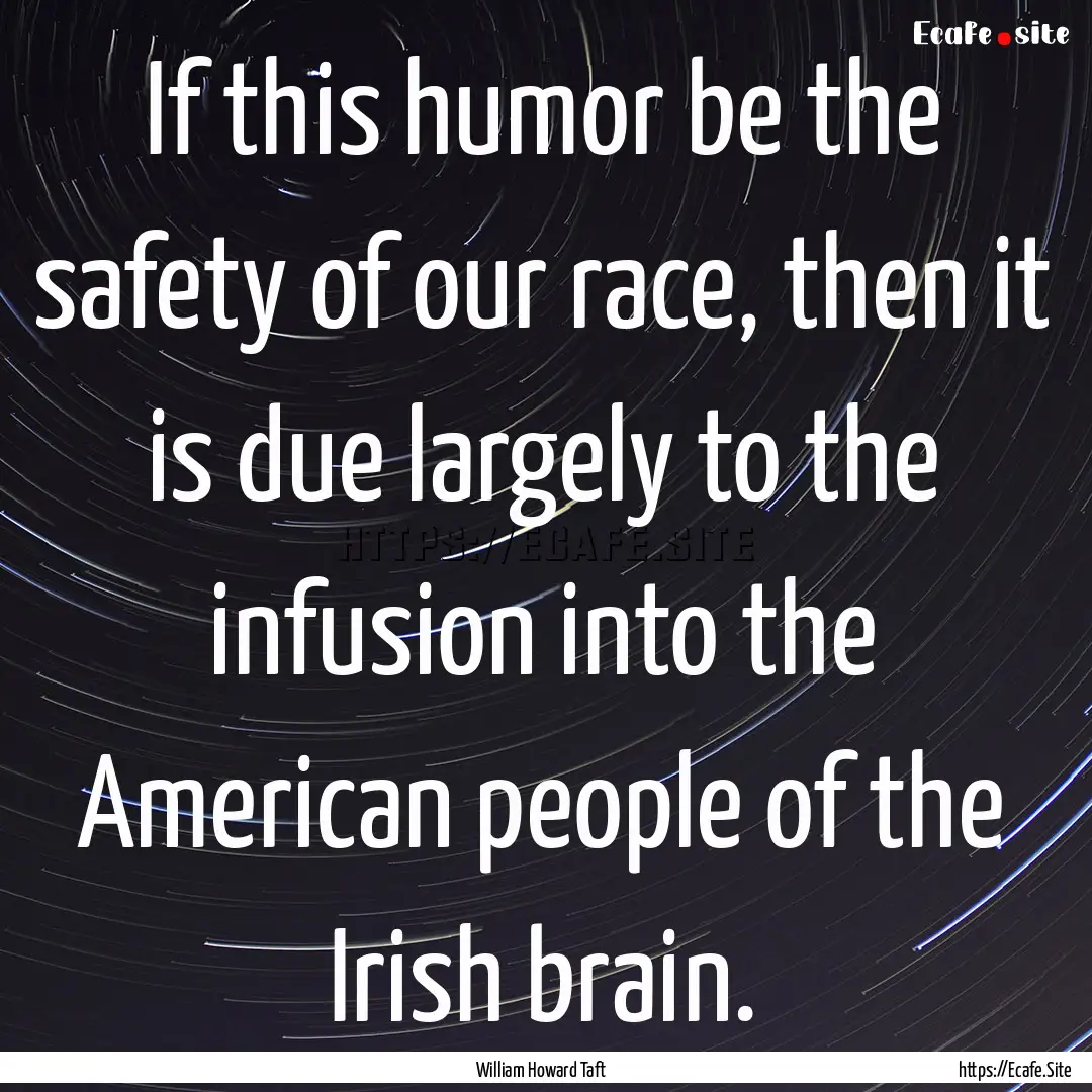 If this humor be the safety of our race,.... : Quote by William Howard Taft