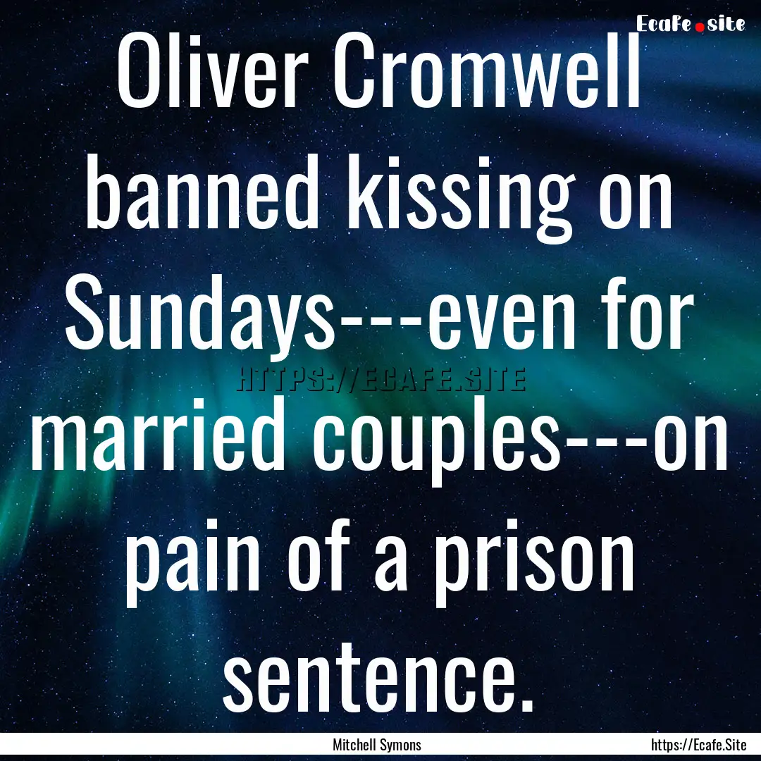 Oliver Cromwell banned kissing on Sundays---even.... : Quote by Mitchell Symons