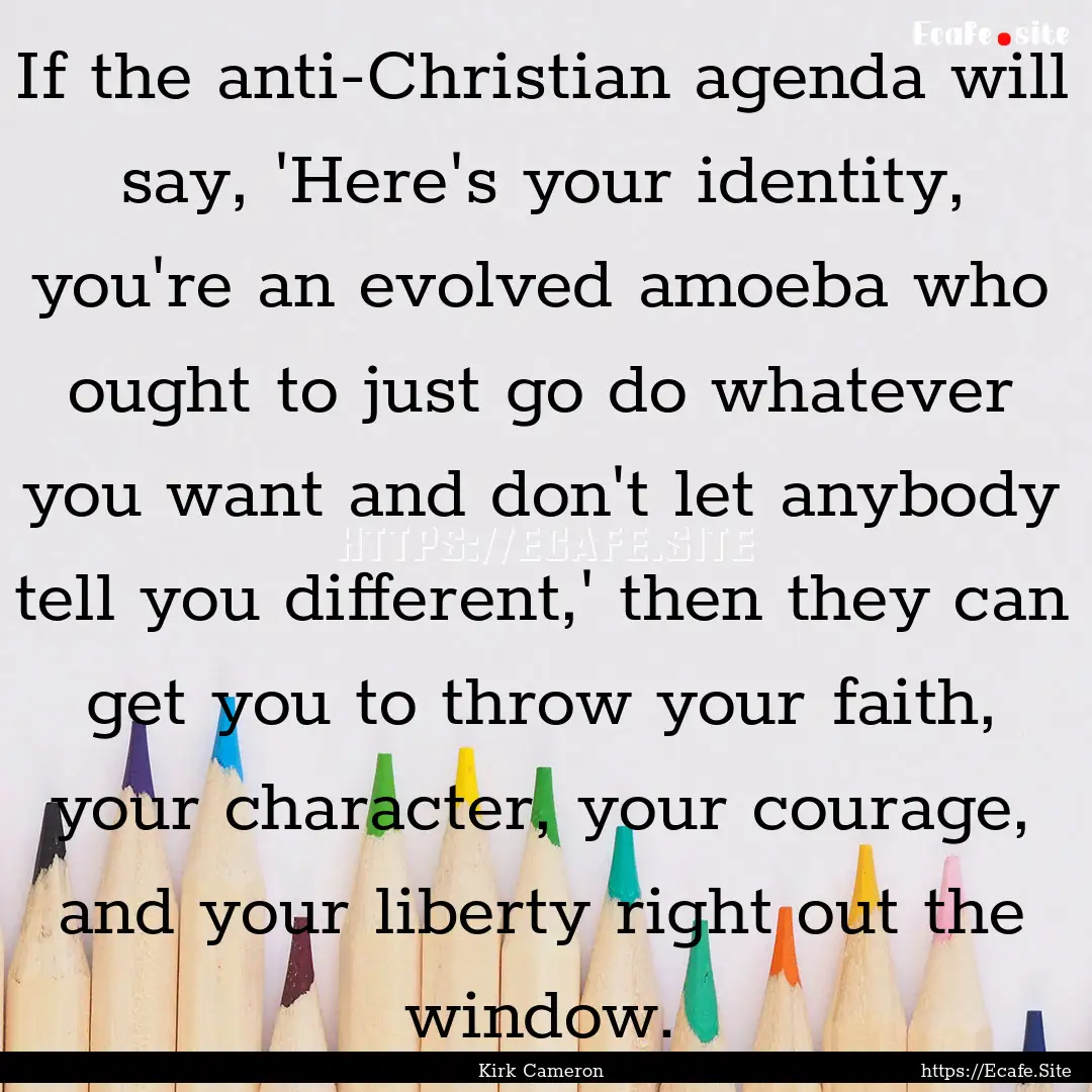 If the anti-Christian agenda will say, 'Here's.... : Quote by Kirk Cameron