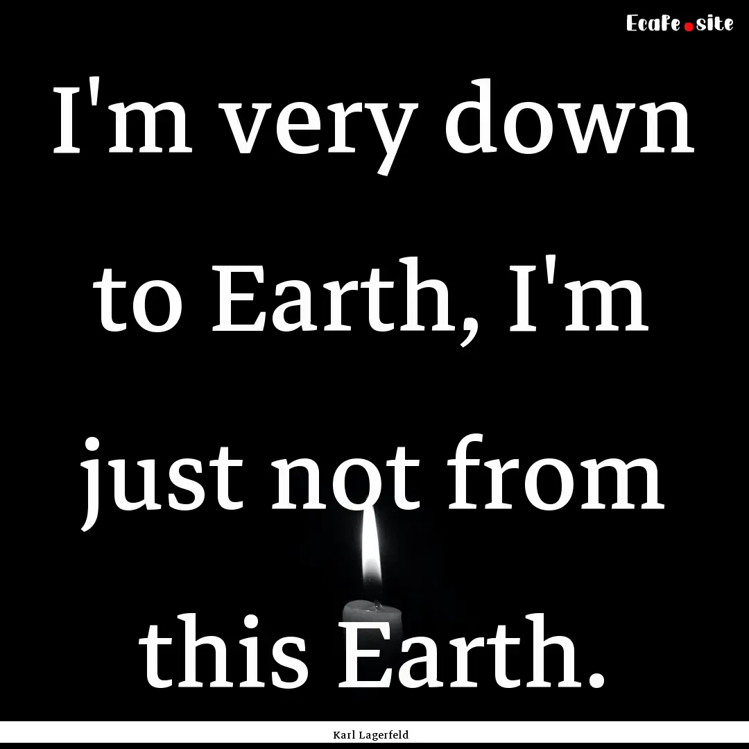 I'm very down to Earth, I'm just not from.... : Quote by Karl Lagerfeld