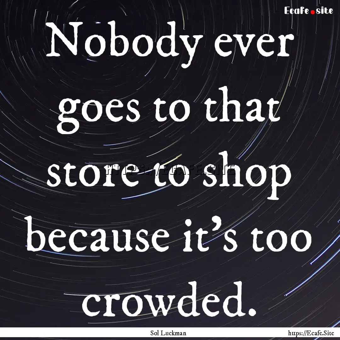 Nobody ever goes to that store to shop because.... : Quote by Sol Luckman