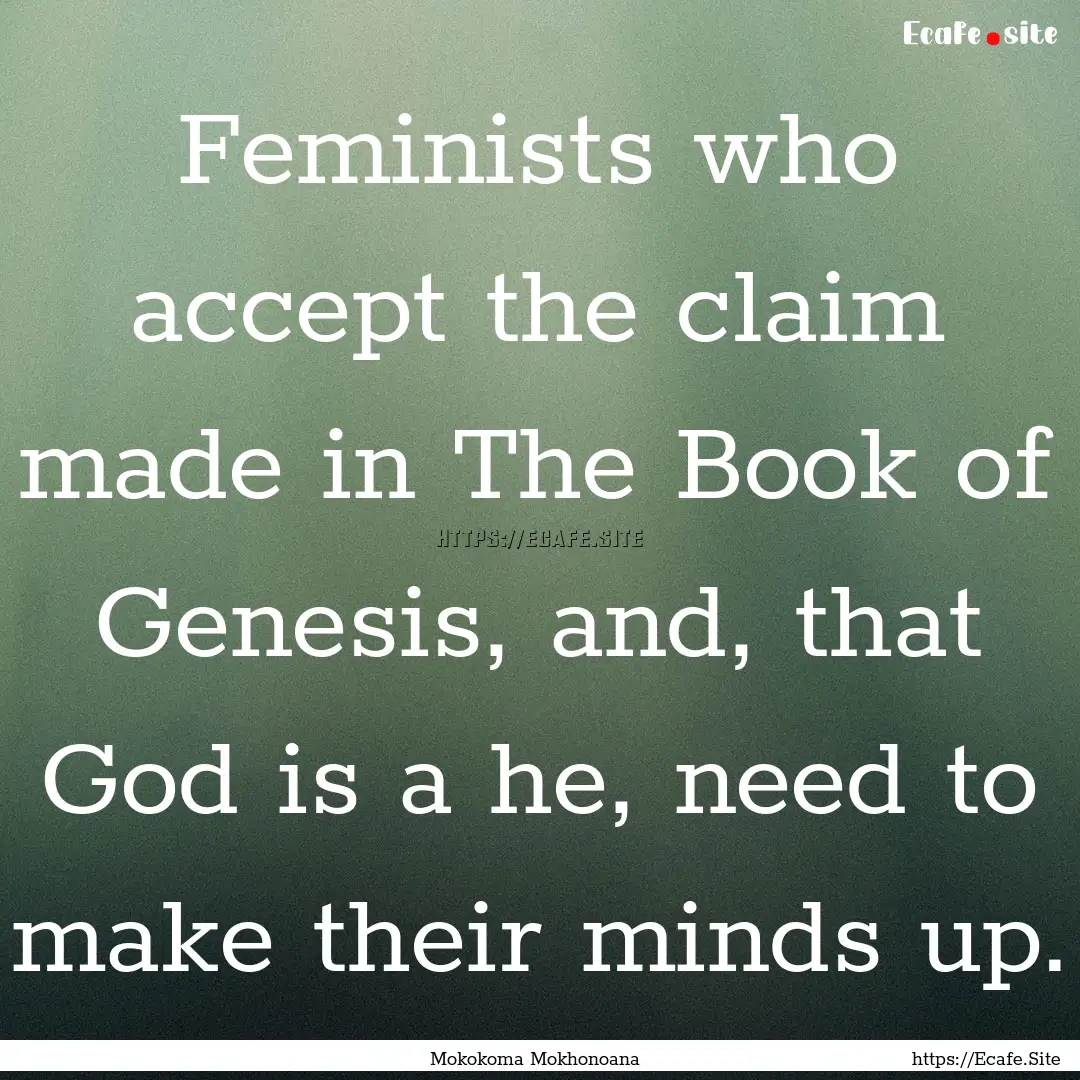 Feminists who accept the claim made in The.... : Quote by Mokokoma Mokhonoana