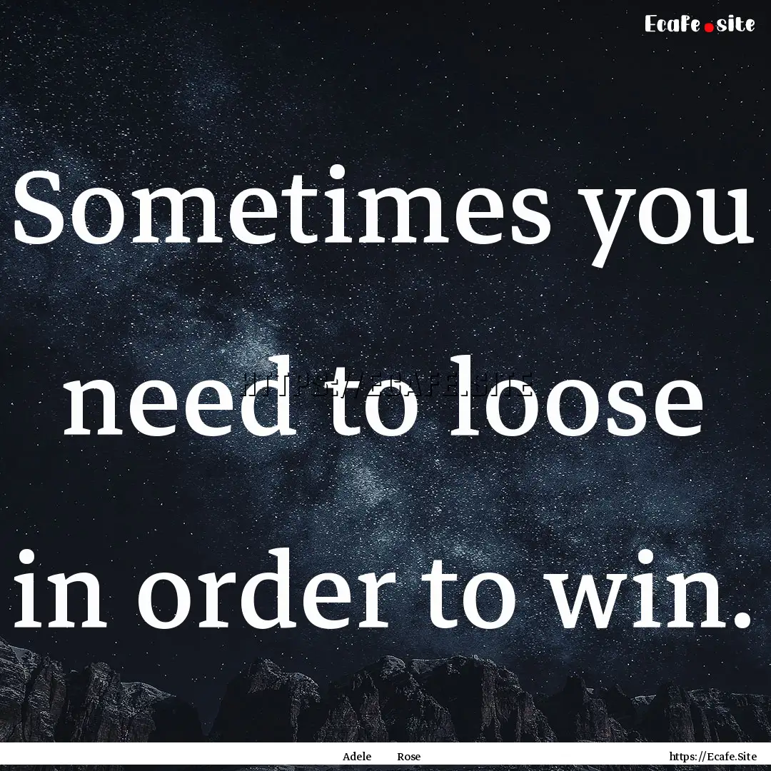 Sometimes you need to loose in order to win..... : Quote by Adele Rose