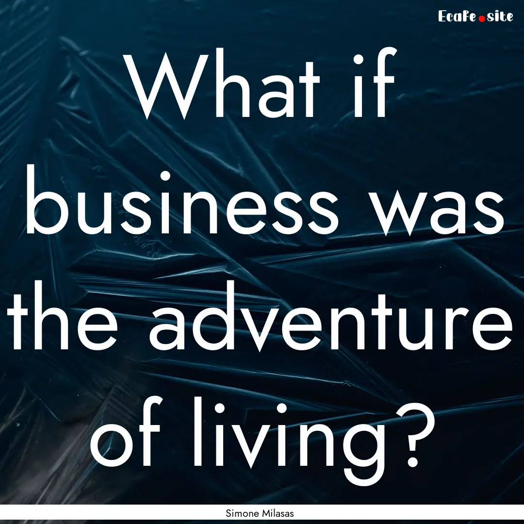 What if business was the adventure of living?.... : Quote by Simone Milasas