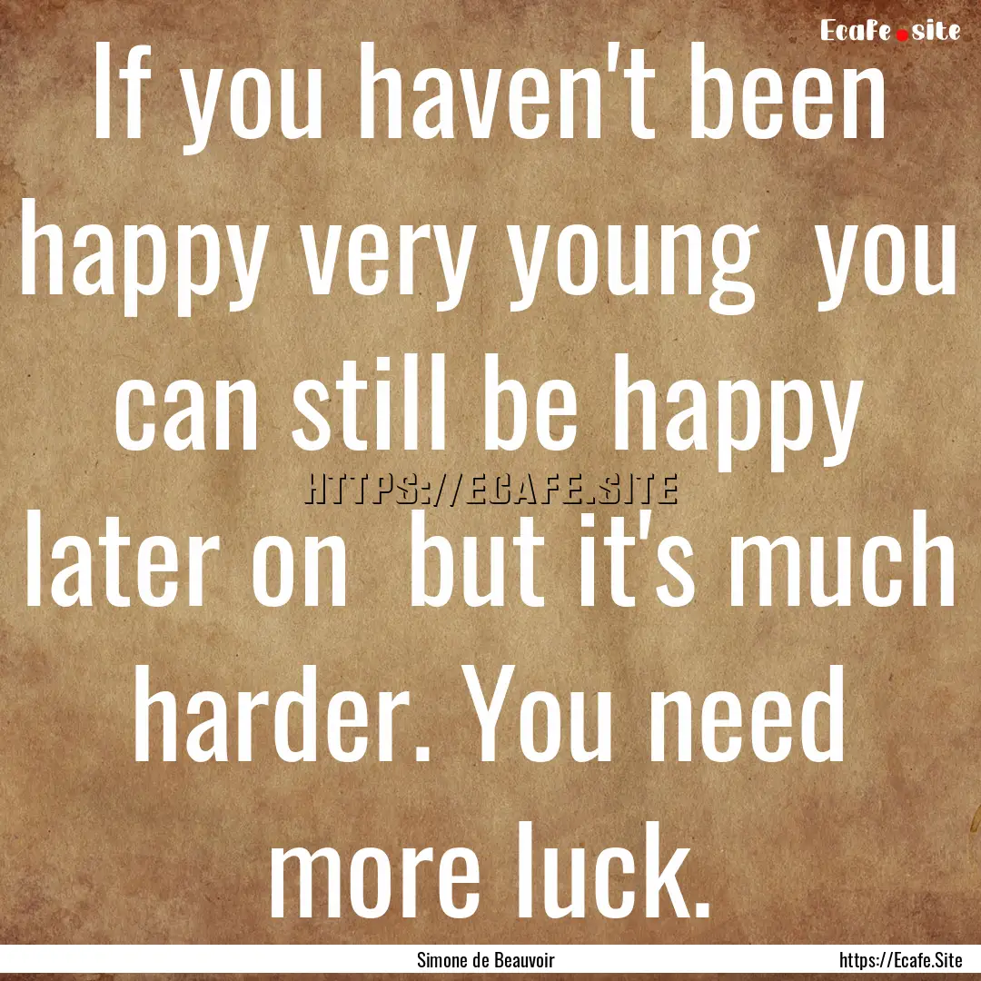 If you haven't been happy very young you.... : Quote by Simone de Beauvoir