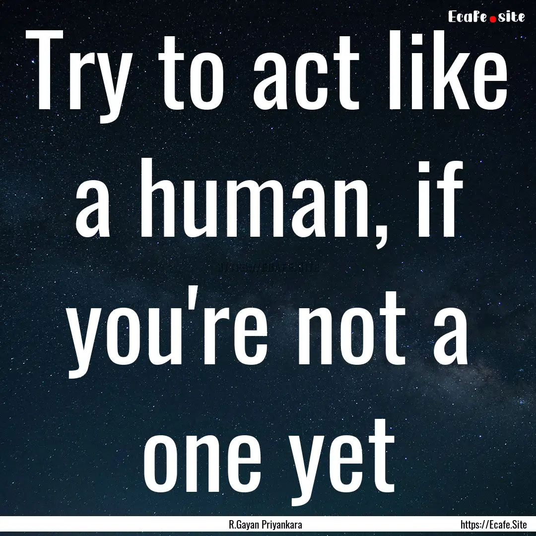 Try to act like a human, if you're not a.... : Quote by R.Gayan Priyankara