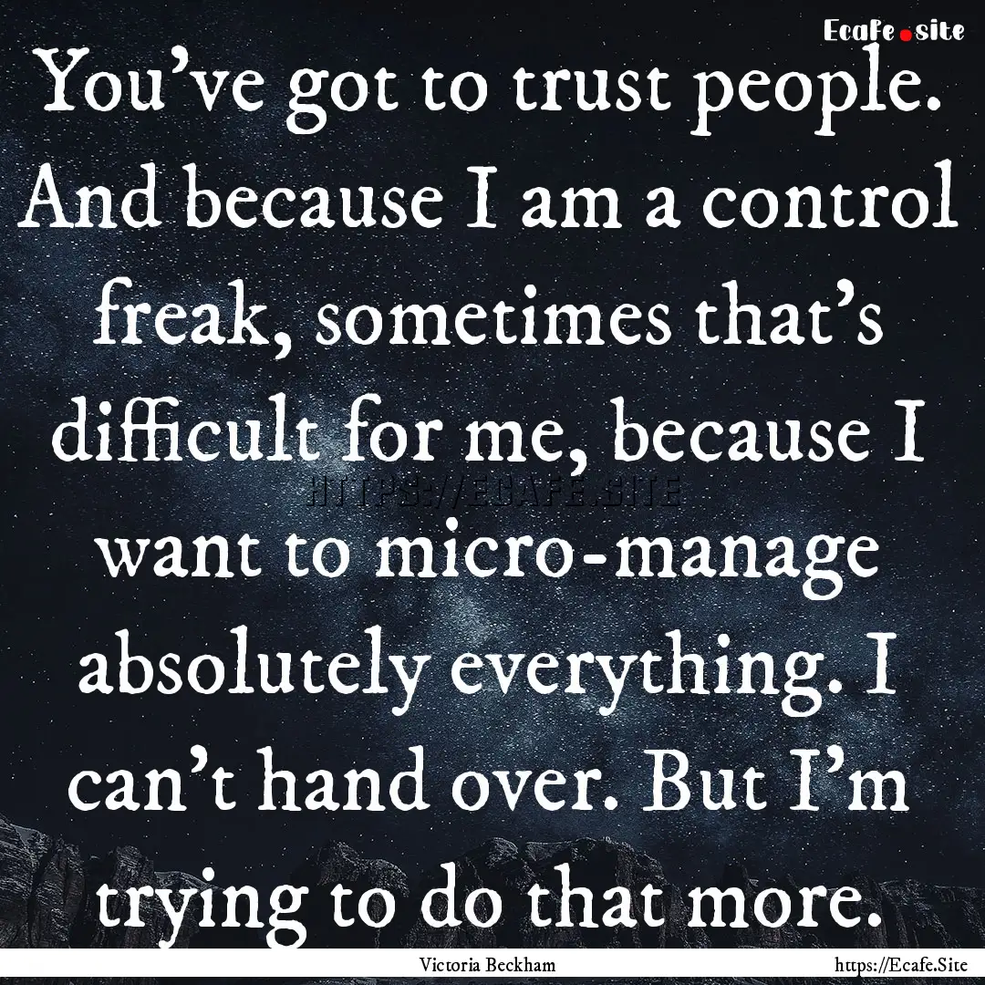 You've got to trust people. And because I.... : Quote by Victoria Beckham