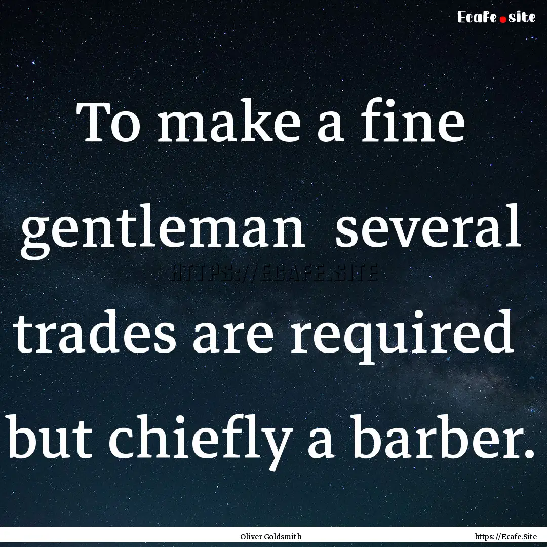 To make a fine gentleman several trades.... : Quote by Oliver Goldsmith