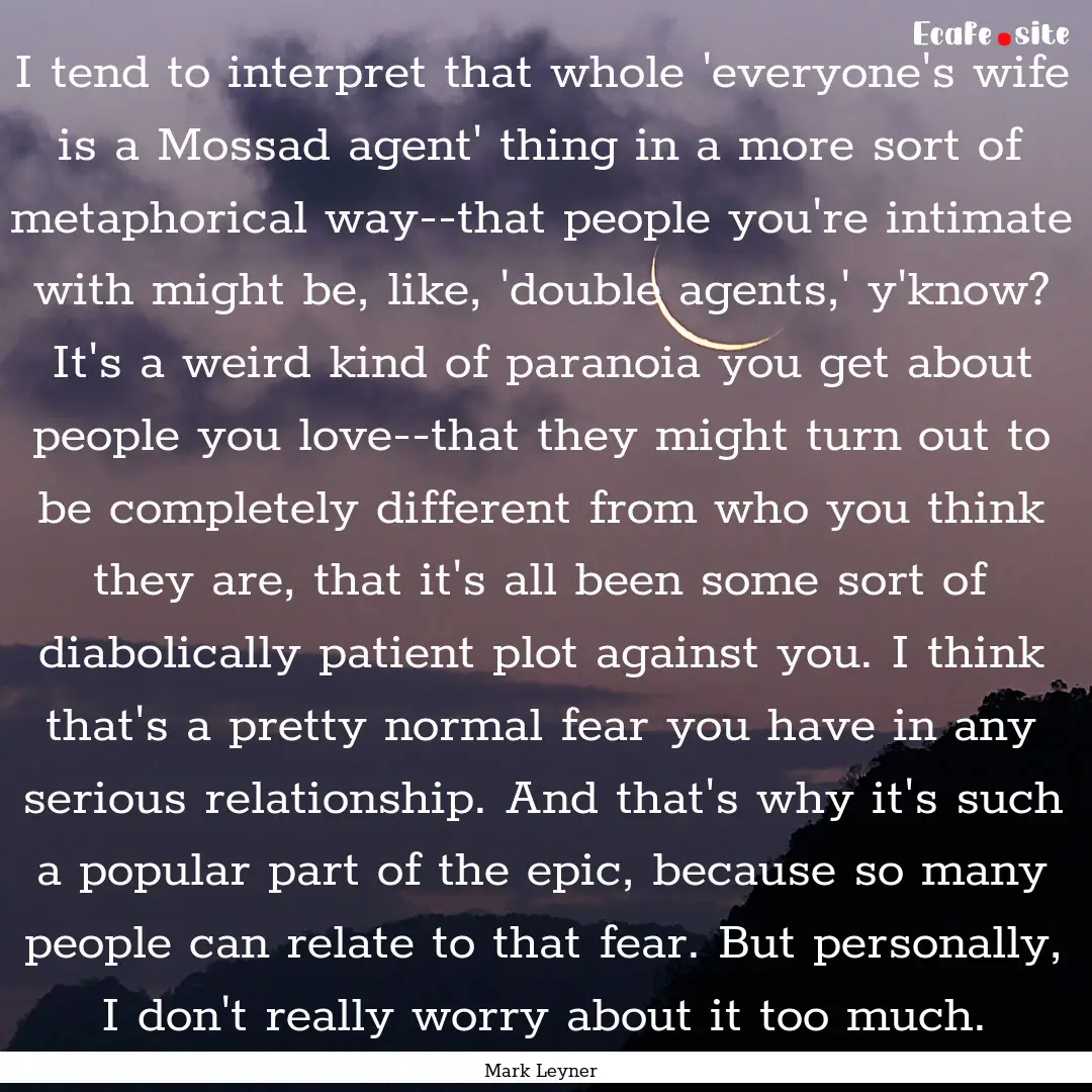 I tend to interpret that whole 'everyone's.... : Quote by Mark Leyner