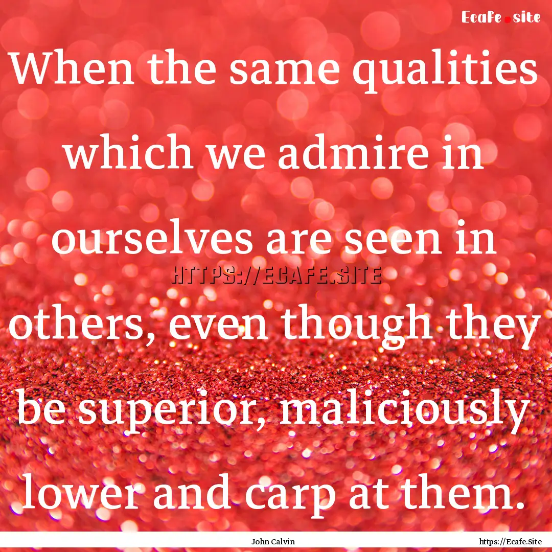 When the same qualities which we admire in.... : Quote by John Calvin