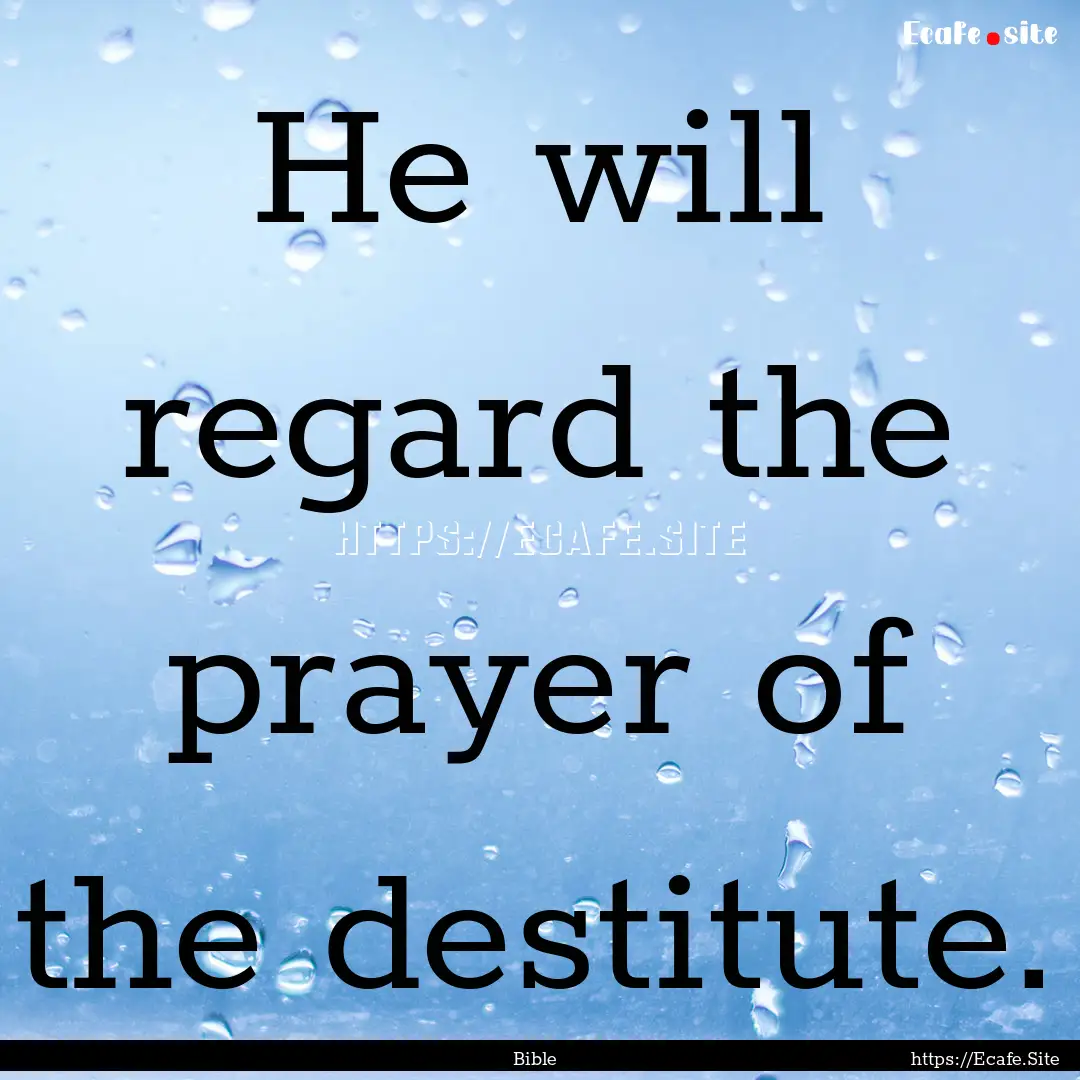 He will regard the prayer of the destitute..... : Quote by Bible