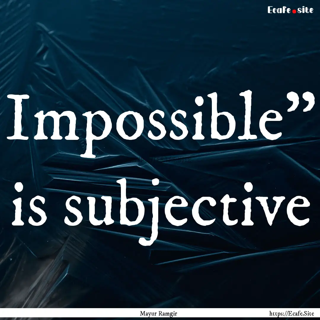 Impossible” is subjective : Quote by Mayur Ramgir