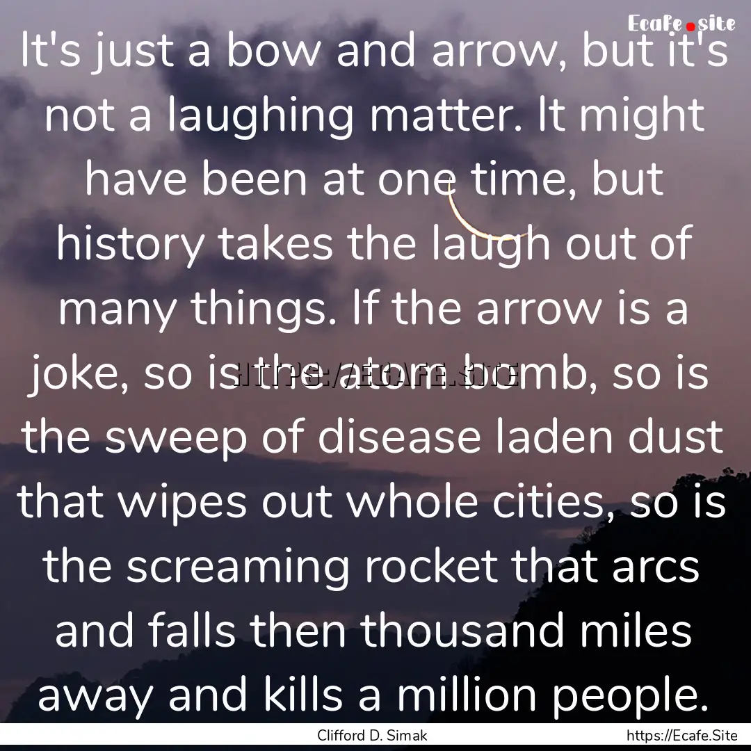 It's just a bow and arrow, but it's not a.... : Quote by Clifford D. Simak