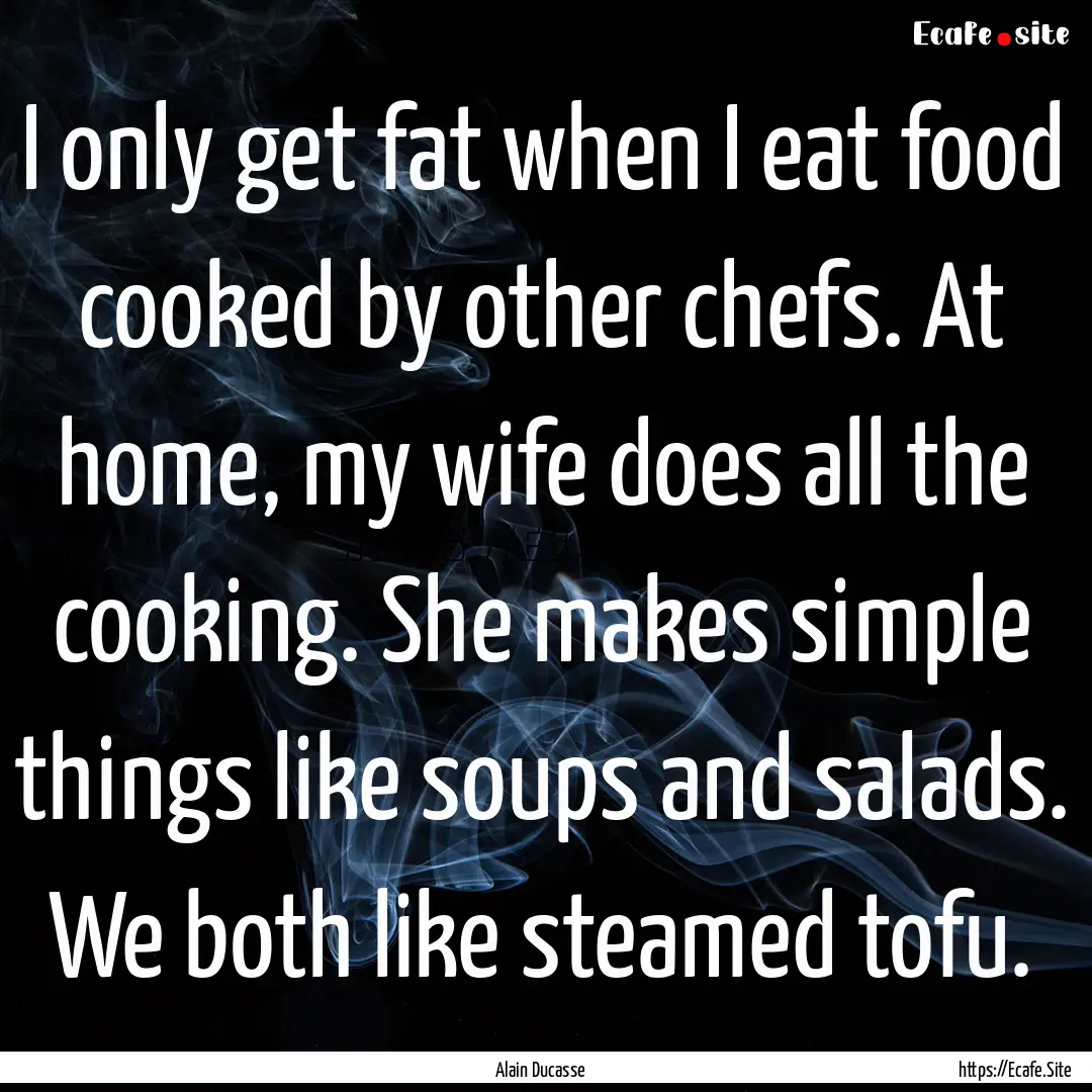 I only get fat when I eat food cooked by.... : Quote by Alain Ducasse