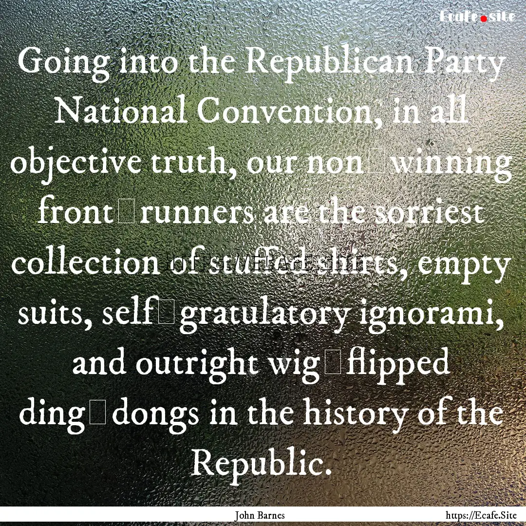 Going into the Republican Party National.... : Quote by John Barnes