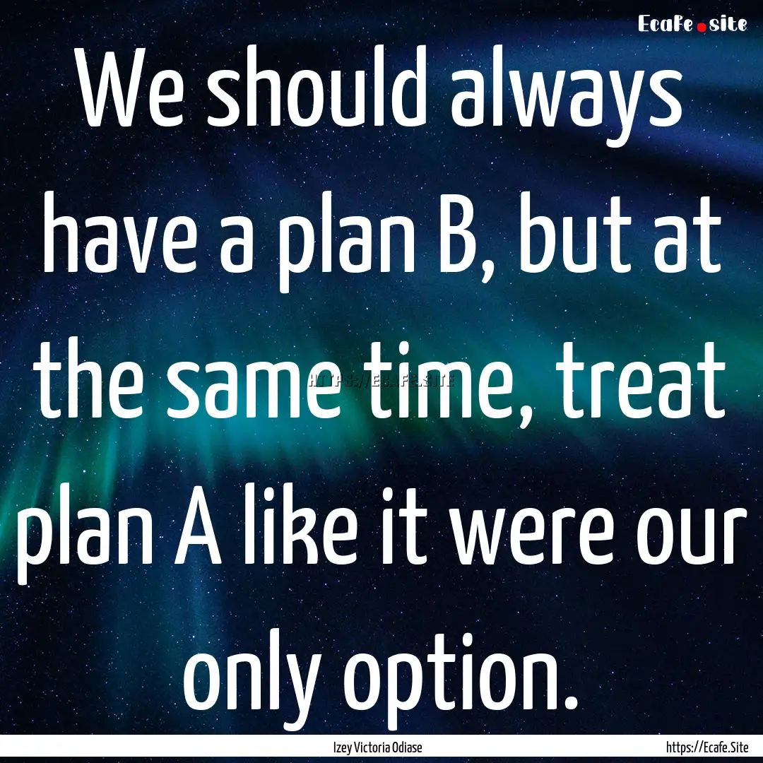 We should always have a plan B, but at the.... : Quote by Izey Victoria Odiase