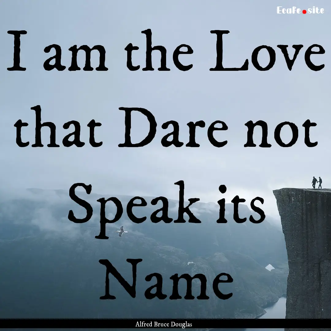 I am the Love that Dare not Speak its Name.... : Quote by Alfred Bruce Douglas