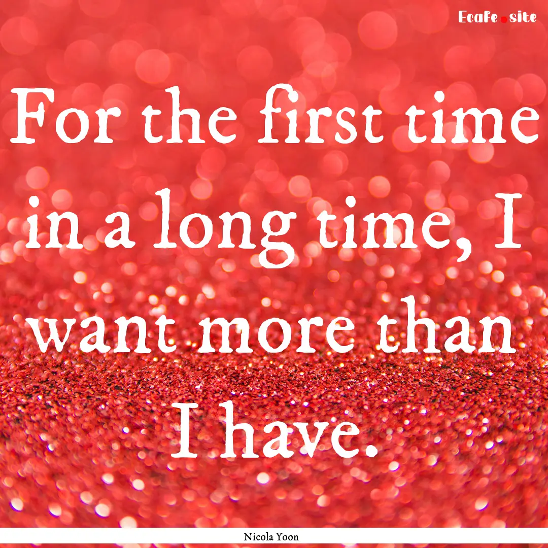 For the first time in a long time, I want.... : Quote by Nicola Yoon