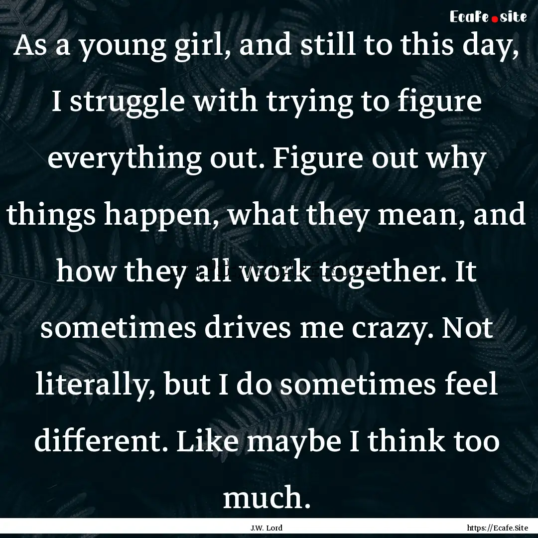 As a young girl, and still to this day, I.... : Quote by J.W. Lord