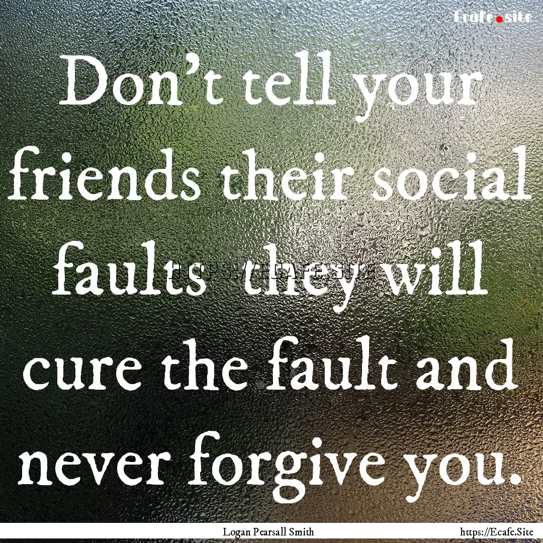 Don't tell your friends their social faults.... : Quote by Logan Pearsall Smith