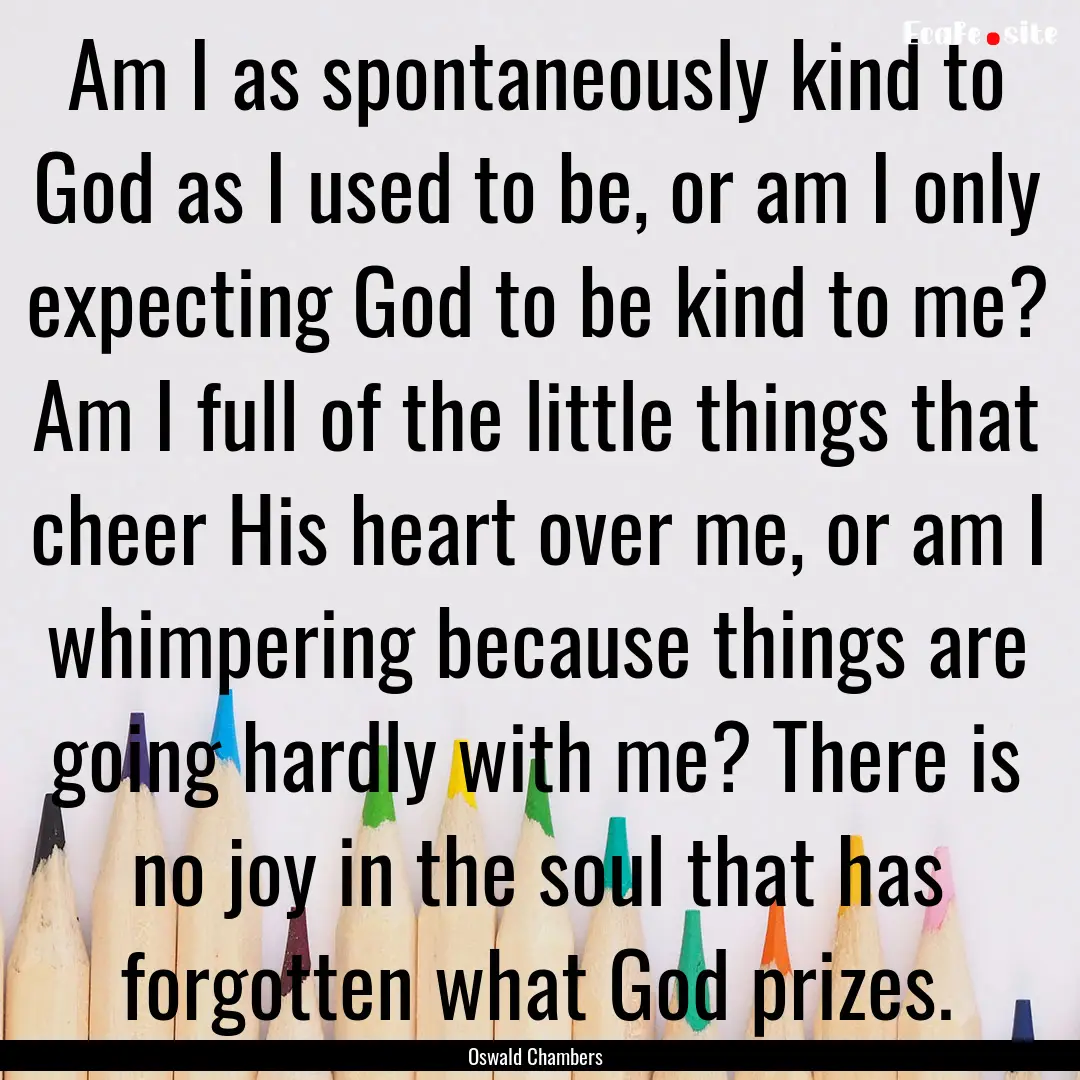 Am I as spontaneously kind to God as I used.... : Quote by Oswald Chambers