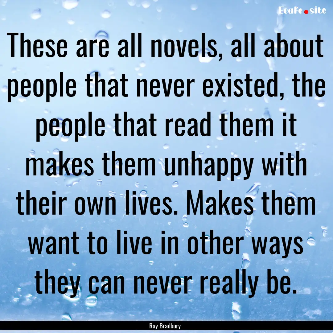 These are all novels, all about people that.... : Quote by Ray Bradbury