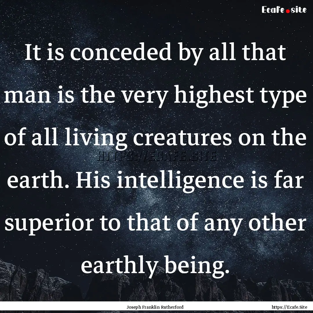 It is conceded by all that man is the very.... : Quote by Joseph Franklin Rutherford