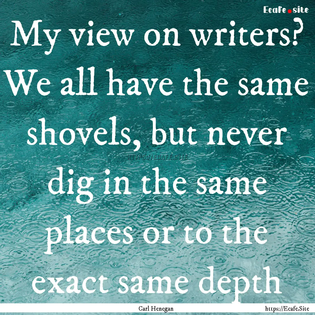 My view on writers? We all have the same.... : Quote by Carl Henegan