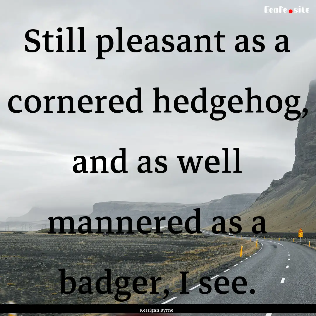 Still pleasant as a cornered hedgehog, and.... : Quote by Kerrigan Byrne