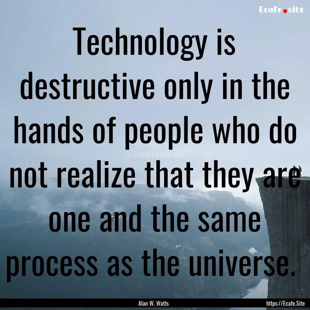 Technology is destructive only in the hands.... : Quote by Alan W. Watts