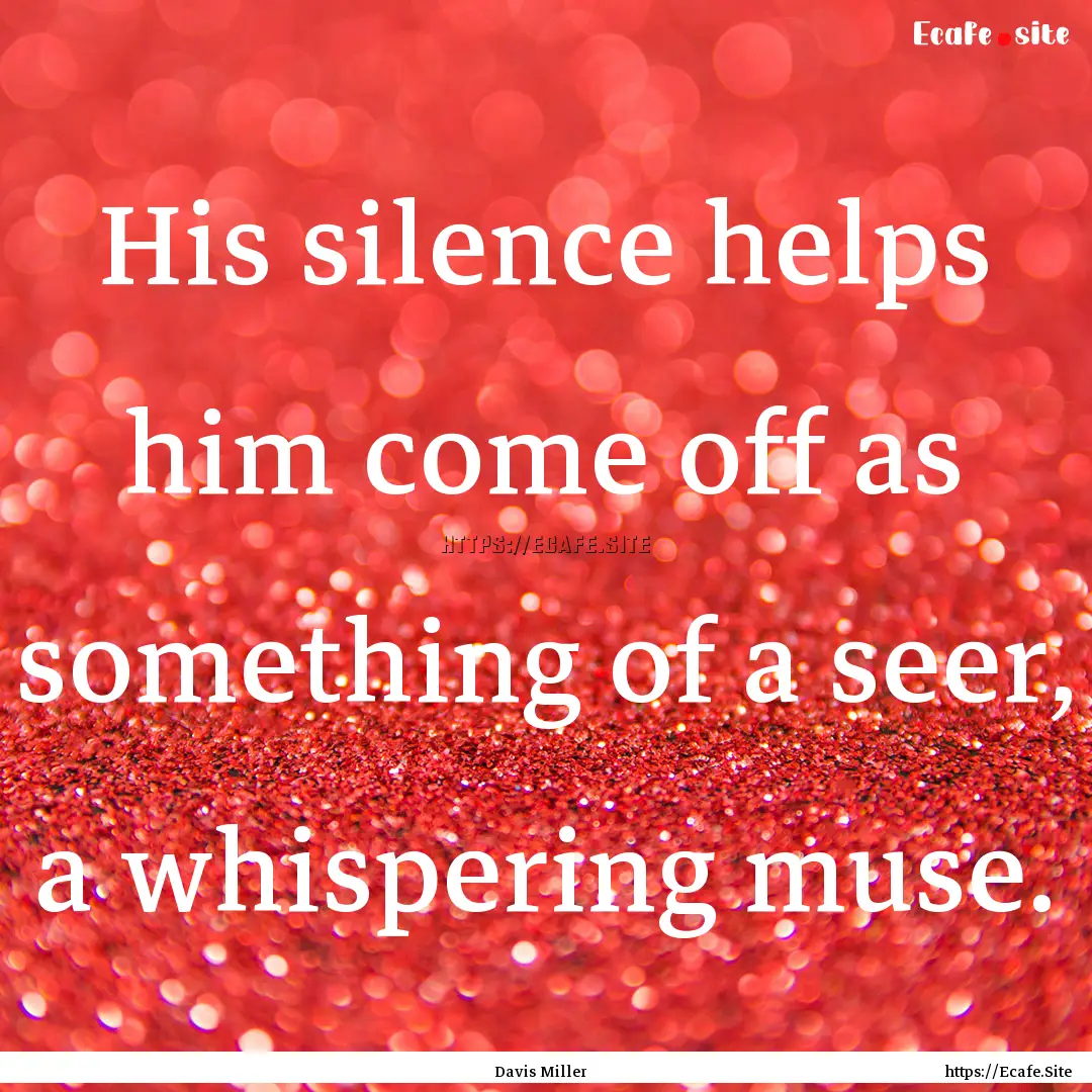 His silence helps him come off as something.... : Quote by Davis Miller