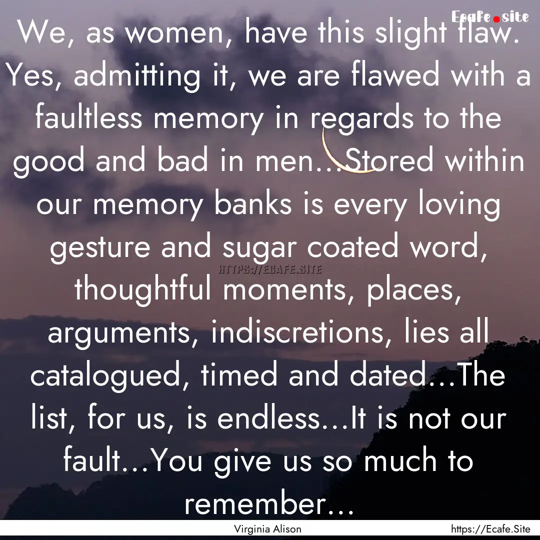 We, as women, have this slight flaw. Yes,.... : Quote by Virginia Alison