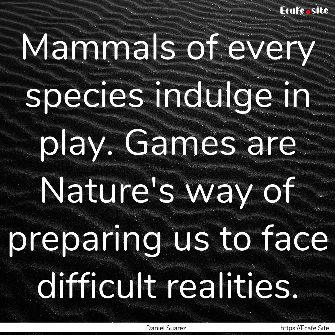 Mammals of every species indulge in play..... : Quote by Daniel Suarez