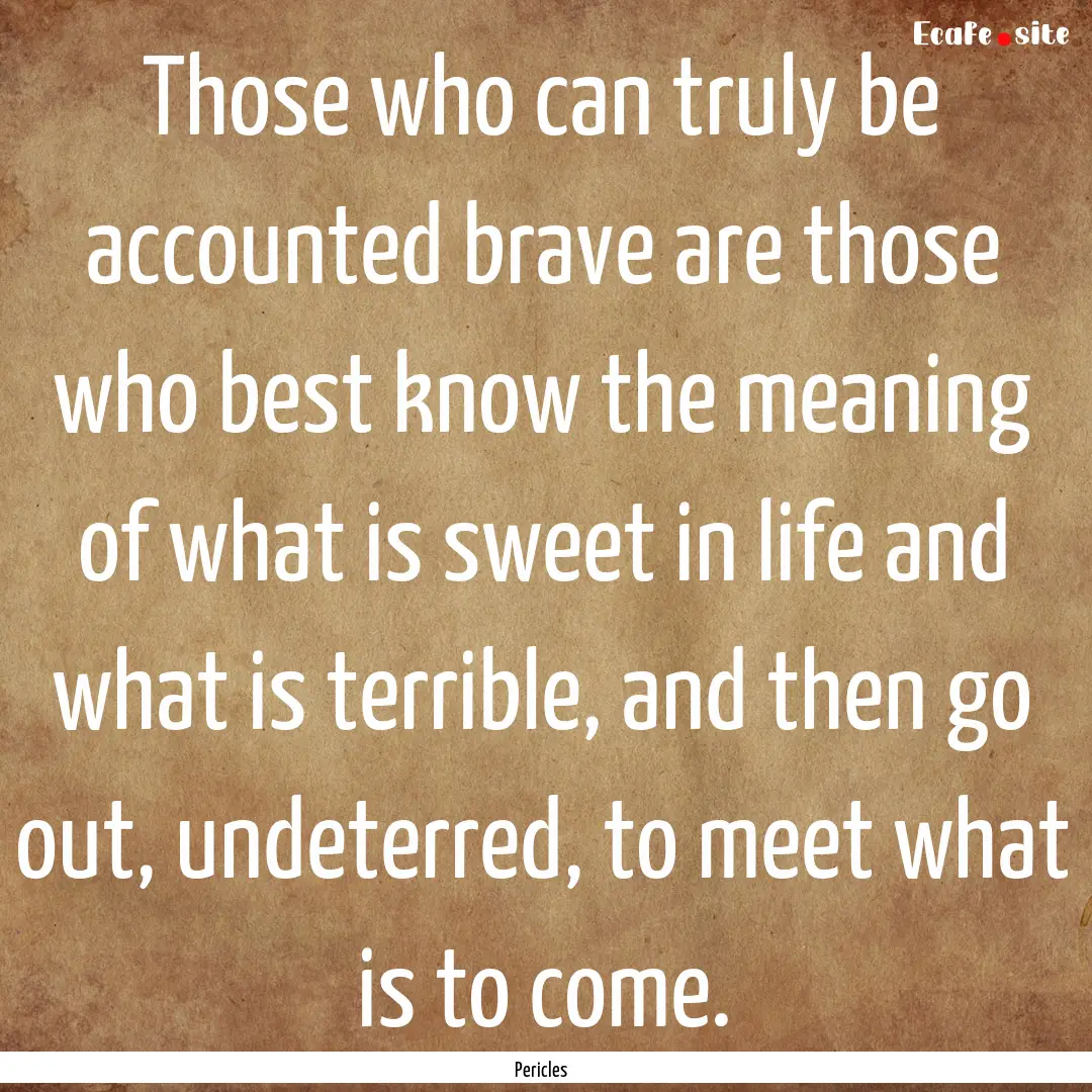 Those who can truly be accounted brave are.... : Quote by Pericles